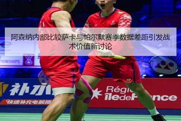 阿森纳内部比较萨卡与帕尔默赛季数据差距引发战术价值新讨论 - kaiyun