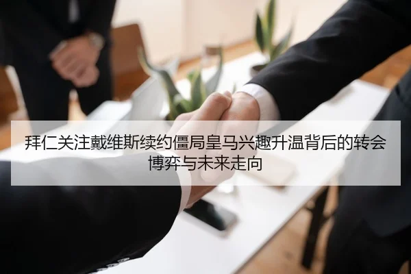 拜仁关注戴维斯续约僵局皇马兴趣升温背后的转会博弈与未来走向（kaiyun）