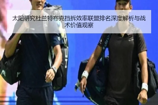 太阳研究杜兰特布克挡拆效率联盟排名深度解析与战术价值观察 - kaiyun